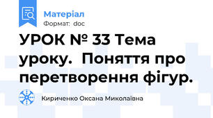 УРОК № 33 Тема уроку.	Поняття про перетворення фігур.