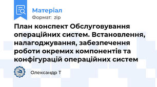 План конспект Обслуговування операційних систем. Встановлення, налагоджування, забезпечення роботи окремих компонентів та конфігурацій операційних систем