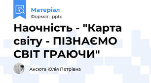 Наочність - "Карта світу - ПІЗНАЄМО СВІТ ГРАЮЧИ"