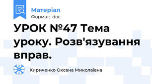 УРОК №47 Тема уроку. Розв'язування вправ.