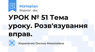 УРОК № 51 Тема уроку. Розв'язування вправ.