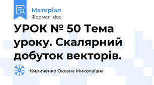 УРОК № 50 Тема уроку. Скалярний добуток векторів.