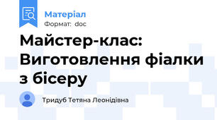 Майстер-клас: Виготовлення фіалки з бісеру
