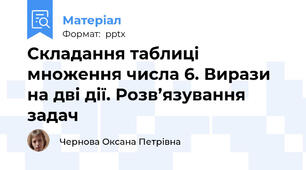 Складання таблиці множення числа 6. Вирази на дві дії. Розв’язування задач