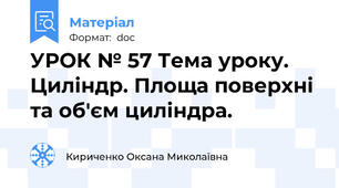 УРОК № 57 Тема уроку. Циліндр. Площа поверхні та об'єм циліндра.