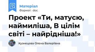 Проект «Ти, матусю, наймиліша, В цілім світі – найрідніша!»