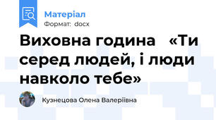 Виховна година   «Ти серед людей, і люди навколо тебе»