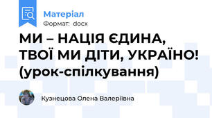 МИ – НАЦІЯ ЄДИНА, ТВОЇ МИ ДІТИ, УКРАЇНО! (урок-спілкування)