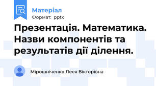 Презентація. Математика. Назви компонентів та результатів дії ділення.