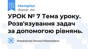 УРОК № 7 Тема уроку. Розв'язування задач за допомогою рівнянь.