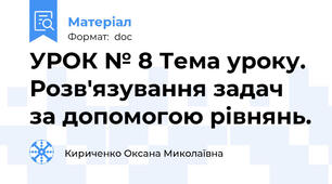 УРОК № 8 Тема уроку. Розв'язування задач за допомогою рівнянь.