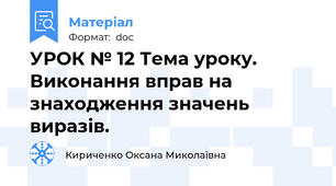 УРОК № 12 Тема уроку. Виконання вправ на знаходження значень виразів.