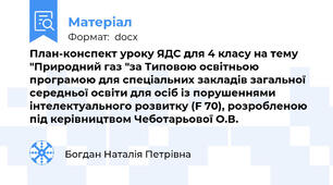 План-конспект уроку ЯДС для 4 класу на тему "Природний газ "за Типовою освітньою програмою для спеціальних закладів загальної середньої освіти для осіб із порушеннями інтелектуального розвитку (F 70), розробленою під керівництвом Чеботарьової О.В.
