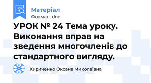УРОК № 24 Тема уроку. Виконання вправ на зведення многочленів до стандартного вигляду.