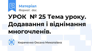 УРОК  № 25 Тема уроку. Додавання і віднімання многочленів.