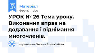УРОК № 26 Тема уроку. Виконання вправ на додавання і віднімання многочленів.