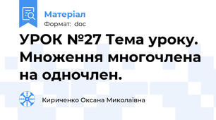 УРОК №27 Тема уроку. Множення многочлена на одночлен.