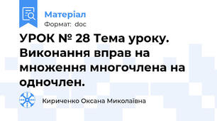 УРОК № 28 Тема уроку. Виконання вправ на множення многочлена на одночлен.