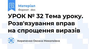 УРОК № 32 Тема уроку. Розв'язування вправ на спрощення виразів