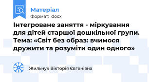 Інтегроване заняття - міркування для дітей старшої дошкільної групи. Тема: «Світ без образ: вчимося дружити та розуміти один одного»