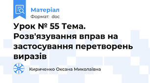 Урок № 55 Тема. Розв'язування вправ на застосування перетворень виразів