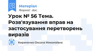Урок № 56 Тема. Розв'язування вправ на застосування перетворень виразів