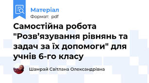 Самостійна робота "Розв’язування рівнянь та задач за їх допомоги" для учнів 6-го класу