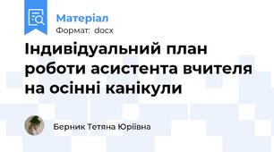 Індивідуальний план роботи асистента вчителя на осінні канікули
