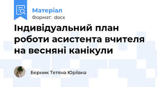 Індивідуальний план роботи асистента вчителя на весняні канікули
