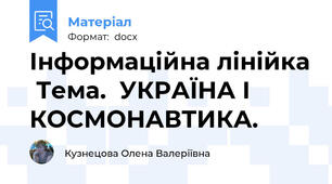 Інформаційна лінійка  Тема.  УКРАЇНА І КОСМОНАВТИКА.