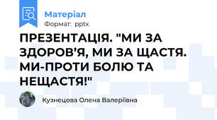 ПРЕЗЕНТАЦІЯ. "МИ ЗА ЗДОРОВ’Я, МИ ЗА ЩАСТЯ. МИ-ПРОТИ БОЛЮ ТА НЕЩАСТЯ!"