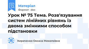 Урок № 75 Тема. Розв'язування систем лінійних рівнянь із двома змінними способом підстановки