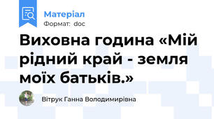 Виховна година «Мій рідний край - земля моїх батьків.»