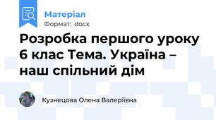 Розробка першого уроку  6 клас Тема. Україна – наш спільний дім