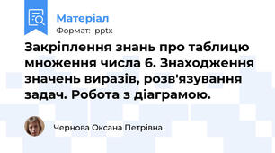 Закріплення знань про таблицю множення числа 6. Знаходження значень виразів, розв'язування задач. Робота з діаграмою.
