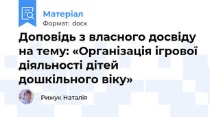 Доповідь з власного досвіду на тему: «Організація ігрової діяльності дітей дошкільного віку»