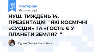 НУШ. ТИЖДЕНЬ 14. ПРЕЗЕНТАЦІЯ  "ЯКІ КОСМІЧНІ «СУСІДИ» ТА «ГОСТІ» Є У ПЛАНЕТИ ЗЕМЛЯ?  "