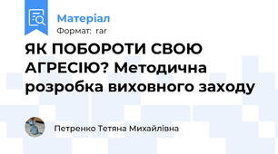 ЯК ПОБОРОТИ СВОЮ АГРЕСІЮ? Методична розробка виховного заходу