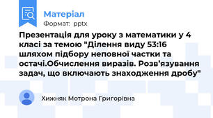Презентація для уроку з математики у 4 класі за темою "Ділення виду 53:16 шляхом підбору неповної частки та остачі.Обчислення виразів. Розв’язування задач, що включають знаходження дробу"
