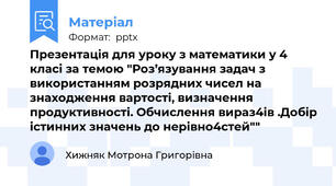 Презентація для уроку з математики у 4 класі за темою "Роз’язування задач з використанням розрядних чисел на знаходження вартості, визначення продуктивності. Обчислення вираз4ів .Добір істинних значень до нерівно4стей""