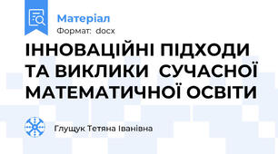 ІННОВАЦІЙНІ ПІДХОДИ ТА ВИКЛИКИ  СУЧАСНОЇ МАТЕМАТИЧНОЇ ОСВІТИ