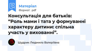 Консультація для батьків: “Роль мами і тата у формуванні характеру дитини: спільна участь у вихованні”.