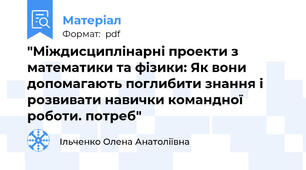 "Міждисциплінарні проекти з математики та фізики: Як вони допомагають поглибити знання і розвивати навички командної роботи. потреб"