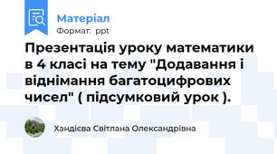Презентація уроку математики в 4 класі на тему "Додавання і віднімання багатоцифрових чисел" ( підсумковий урок ).