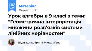 Урок алгебри в 9 класі з теми: "Геометрична інтерпретація множини розв’язків системи лінійних нерівностей"