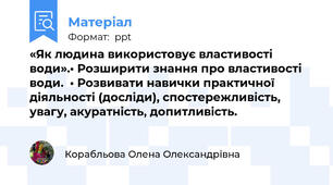 «Як людина використовує властивості води».• Розширити знання про властивості води.  • Розвивати навички практичної діяльності (досліди), спостережливість, увагу, акуратність, допитливість.