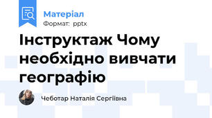 Інструктаж Чому необхідно вивчати географію