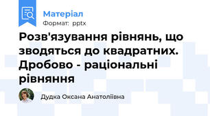 Розв'язування рівнянь, що зводяться до квадратних. Дробово - раціональні рівняння