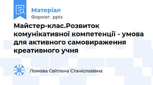 Майстер-клас.Розвиток комунікативної компетенції - умова для активного самовираження креативного учня