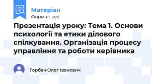 Презентація уроку: Тема 1. Основи психології та етики ділового спілкування. Організація процесу управління та роботи керівника